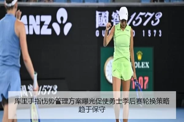 库里手指伤势管理方案曝光促使勇士季后赛轮换策略趋于保守