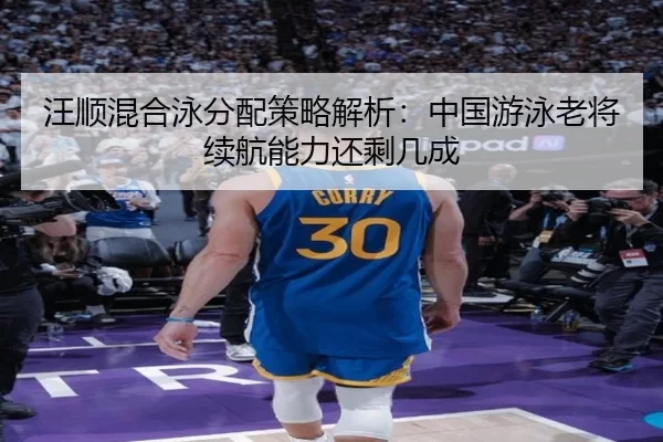 汪顺混合泳分配策略解析：中国游泳老将续航能力还剩几成